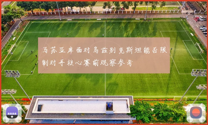 马苏亚库面对乌兹别克斯坦能否限制对手核心赛前观察参考