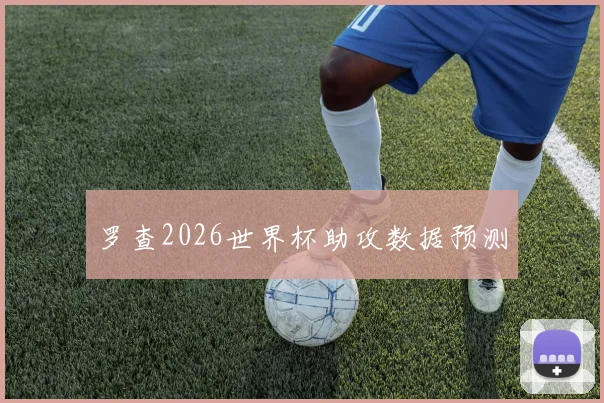 罗查2026世界杯助攻数据预测