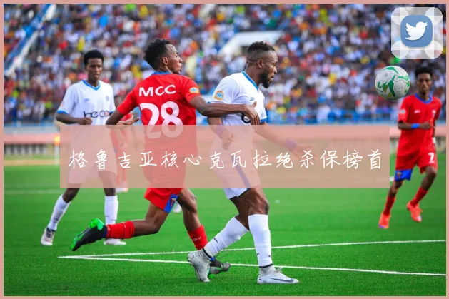 格鲁吉亚核心克瓦拉绝杀保榜首