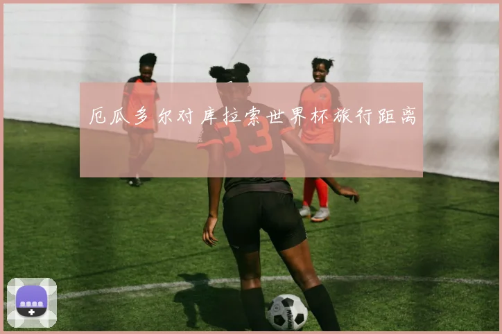 厄瓜多尔对库拉索世界杯旅行距离