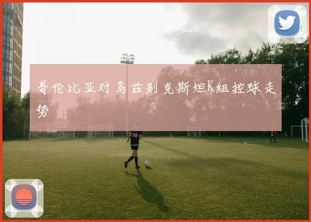 哥伦比亚对乌兹别克斯坦K组控球走势
