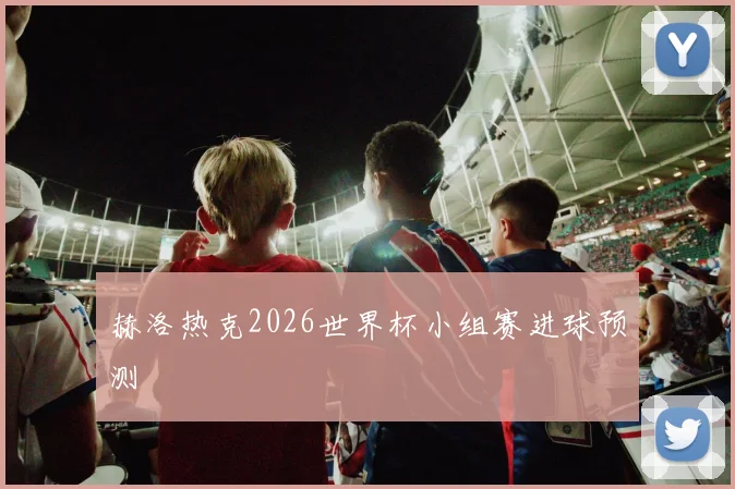 赫洛热克2026世界杯小组赛进球预测