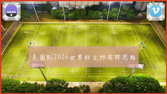 美国队2026世界杯主帅布阵思路