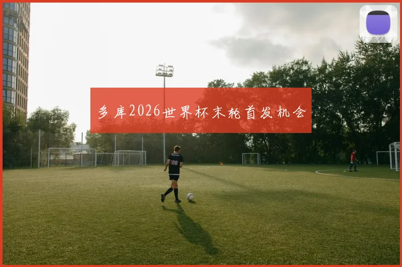 多库2026世界杯末轮首发机会