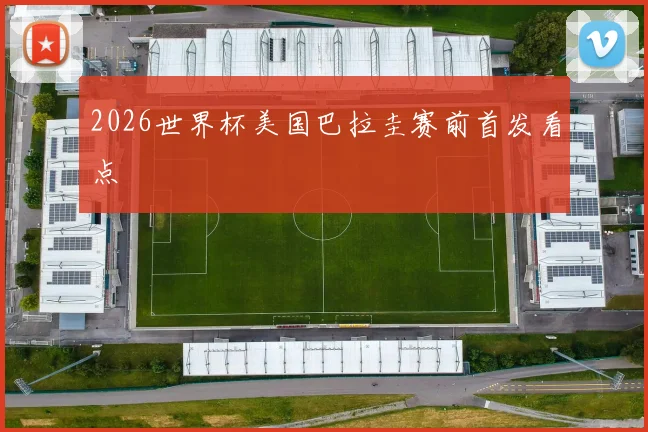 2026世界杯美国巴拉圭赛前首发看点
