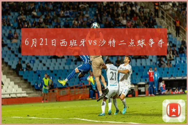 6月21日西班牙vs沙特二点球争夺
