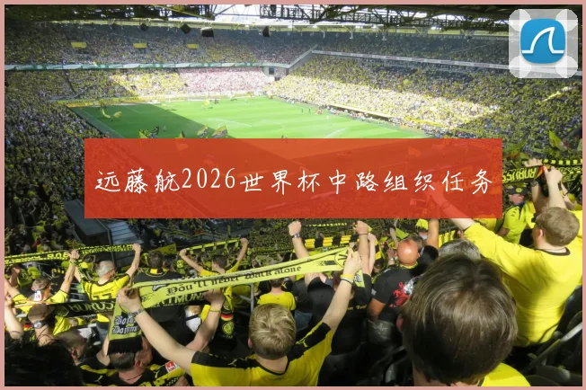 远藤航2026世界杯中路组织任务