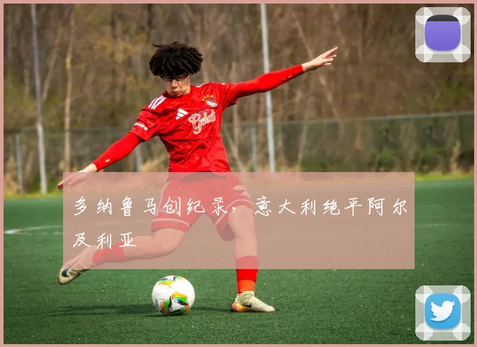 多纳鲁马创纪录,意大利绝平阿尔及利亚