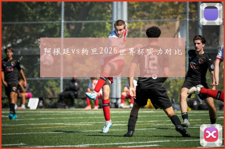 阿根廷vs约旦2026世界杯实力对比