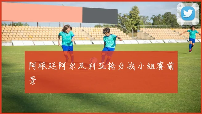 阿根廷阿尔及利亚抢分战小组赛前景