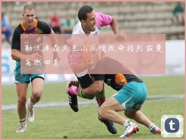 勒沃库森天王山压哨改命格列兹曼高燃回看