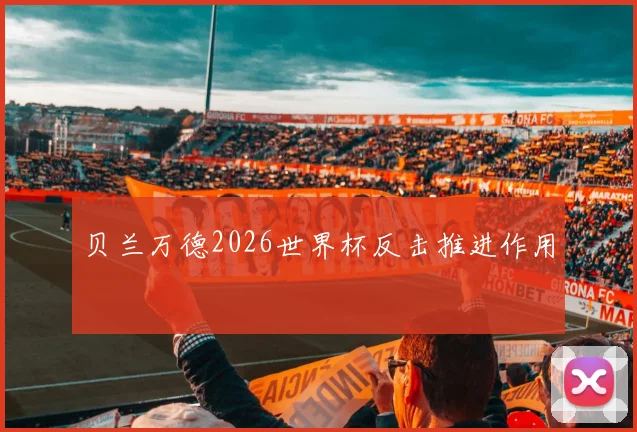 贝兰万德2026世界杯反击推进作用