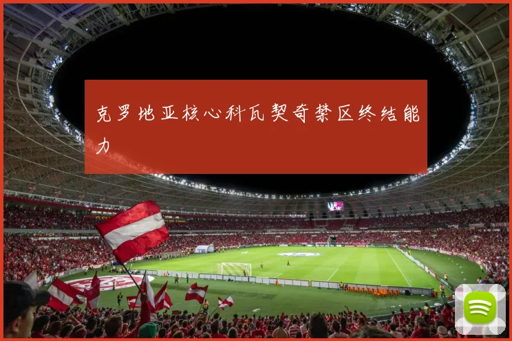 克罗地亚核心科瓦契奇禁区终结能力