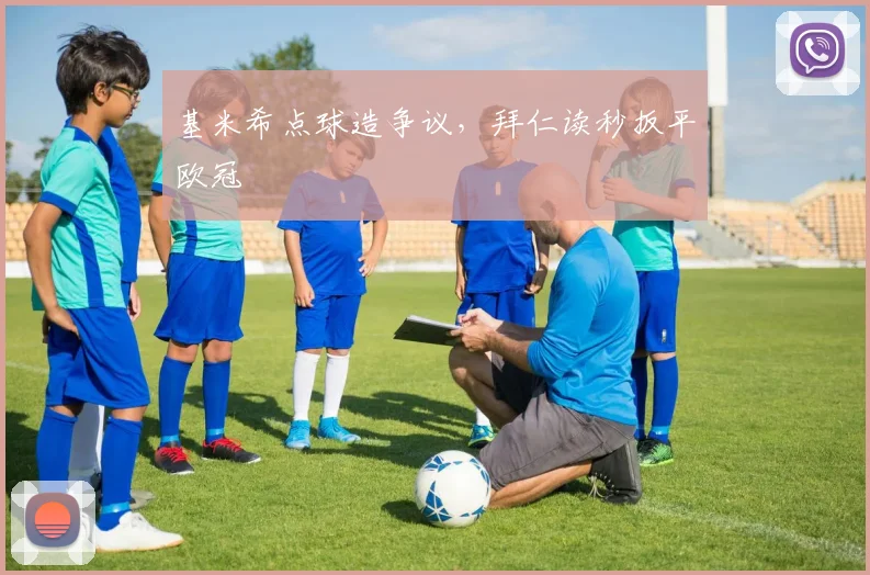 基米希点球造争议，拜仁读秒扳平欧冠