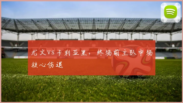 尤文vs卡利亚里，终场前主队中场核心伤退