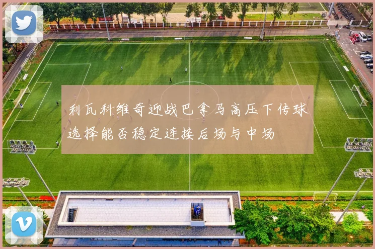 利瓦科维奇迎战巴拿马高压下传球选择能否稳定连接后场与中场