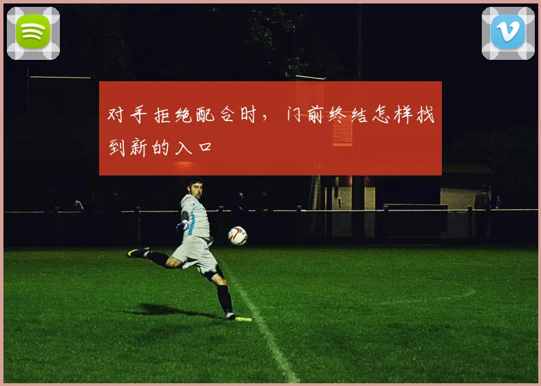 对手拒绝配合时，门前终结怎样找到新的入口