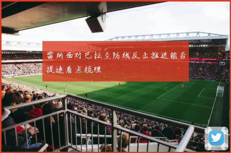 雷纳面对巴拉圭防线反击推进能否提速看点梳理