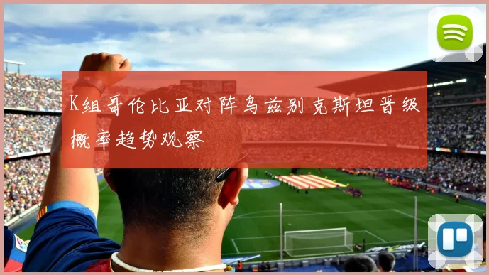 K组哥伦比亚对阵乌兹别克斯坦晋级概率趋势观察