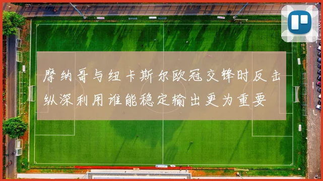 摩纳哥与纽卡斯尔欧冠交锋时反击纵深利用谁能稳定输出更为重要