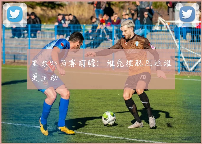 里尔vs马赛前瞻:谁先摆脱压迫谁更主动