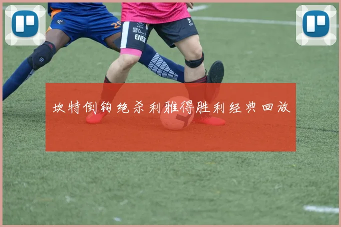 坎特倒钩绝杀利雅得胜利经典回放