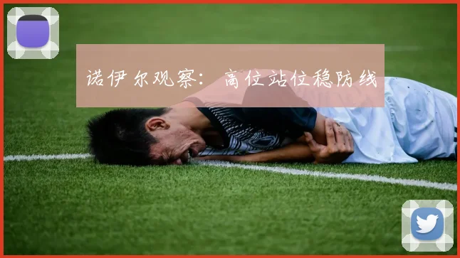 诺伊尔观察：高位站位稳防线
