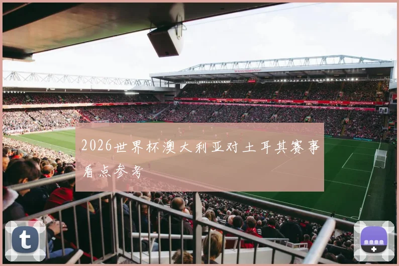 2026世界杯澳大利亚对土耳其赛事看点参考
