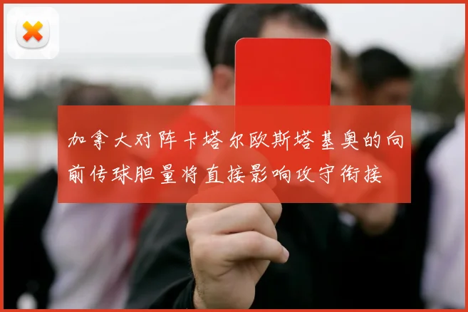 加拿大对阵卡塔尔欧斯塔基奥的向前传球胆量将直接影响攻守衔接